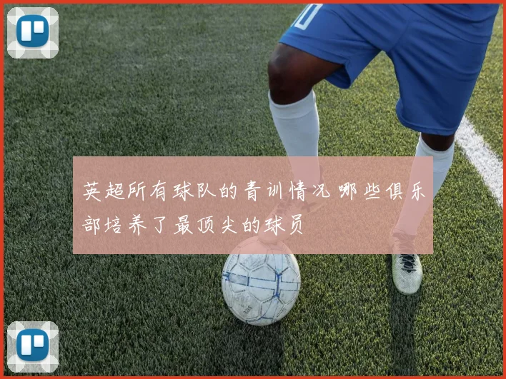 英超所有球队的青训情况 哪些俱乐部培养了最顶尖的球员