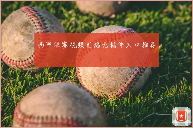 西甲联赛视频直播无插件入口推荐